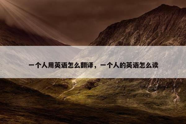 一个人用英语怎么翻译，一个人的英语怎么读