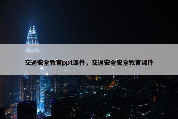 交通安全教育ppt课件，交通安全安全教育课件