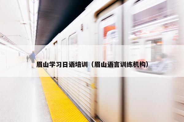 眉山学习日语培训（眉山语言训练机构）