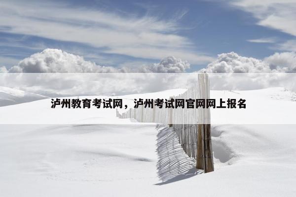 泸州教育考试网，泸州考试网官网网上报名