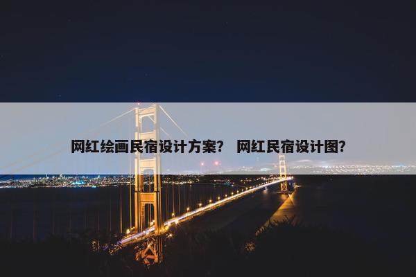 网红绘画民宿设计方案？ 网红民宿设计图？