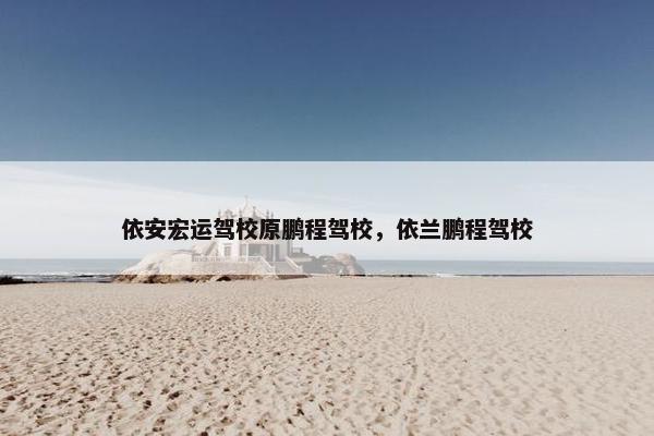 依安宏运驾校原鹏程驾校，依兰鹏程驾校