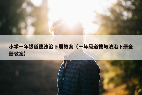 小学一年级道德法治下册教案（一年级道德与法治下册全册教案）