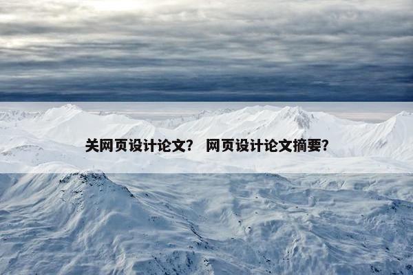 关网页设计论文？ 网页设计论文摘要？