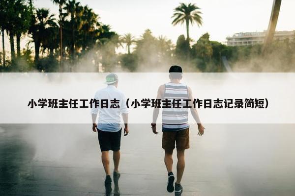 小学班主任工作日志（小学班主任工作日志记录简短）