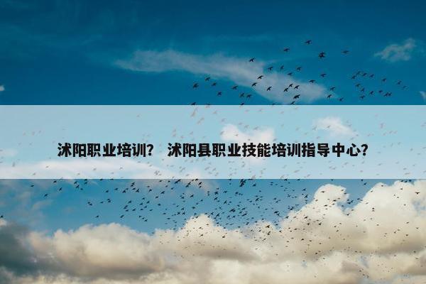 沭阳职业培训？ 沭阳县职业技能培训指导中心？