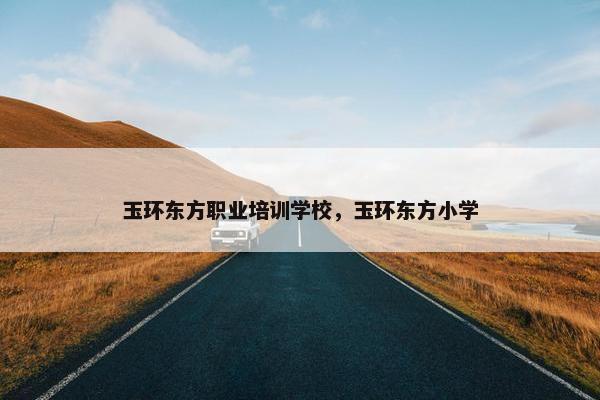 玉环东方职业培训学校，玉环东方小学