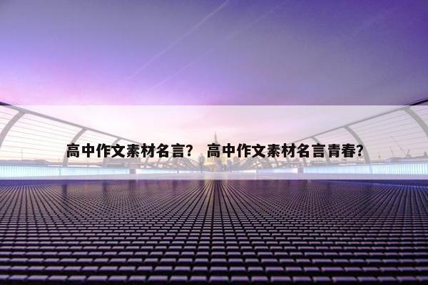 高中作文素材名言？ 高中作文素材名言青春？