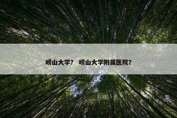 崂山大学？ 崂山大学附属医院？