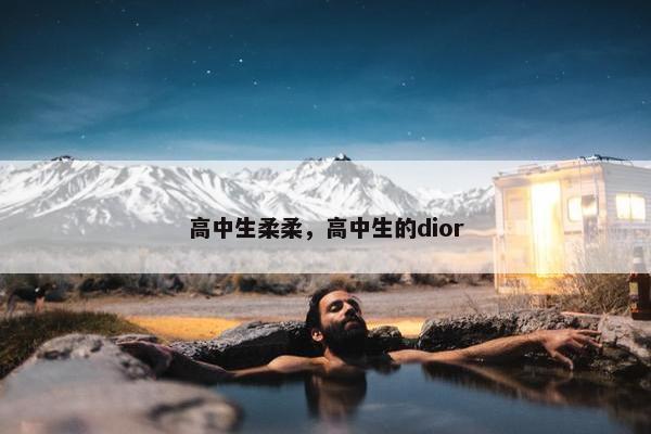 高中生柔柔，高中生的dior