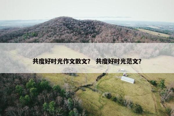 共度好时光作文散文？ 共度好时光范文？