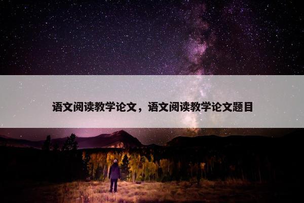 语文阅读教学论文，语文阅读教学论文题目
