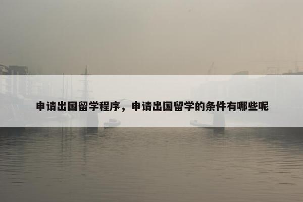 申请出国留学程序，申请出国留学的条件有哪些呢