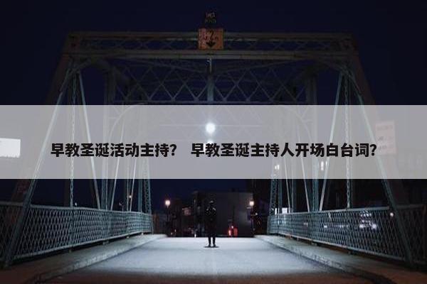 早教圣诞活动主持？ 早教圣诞主持人开场白台词？