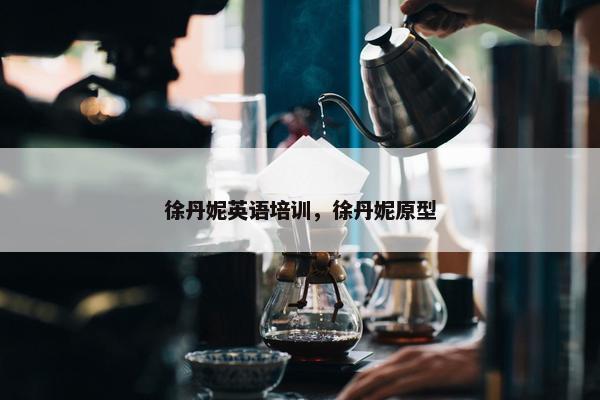 徐丹妮英语培训，徐丹妮原型