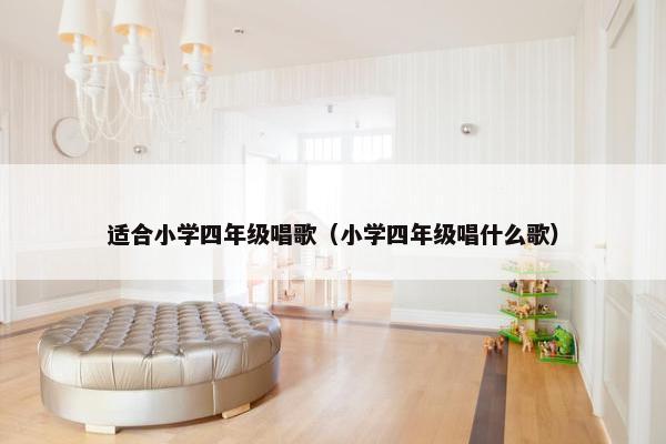 适合小学四年级唱歌（小学四年级唱什么歌）