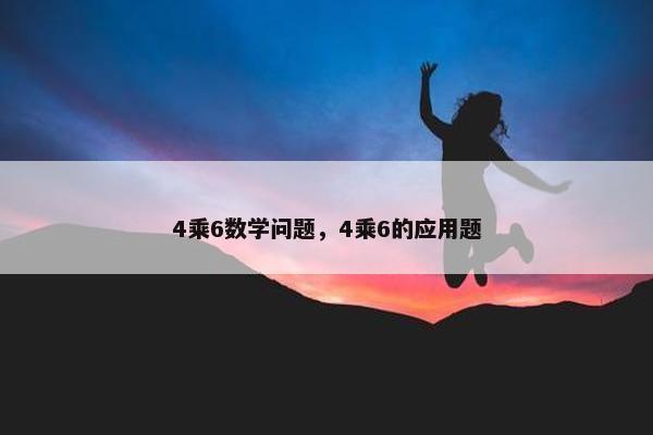 4乘6数学问题，4乘6的应用题