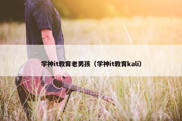 学神it教育老男孩（学神it教育kali）