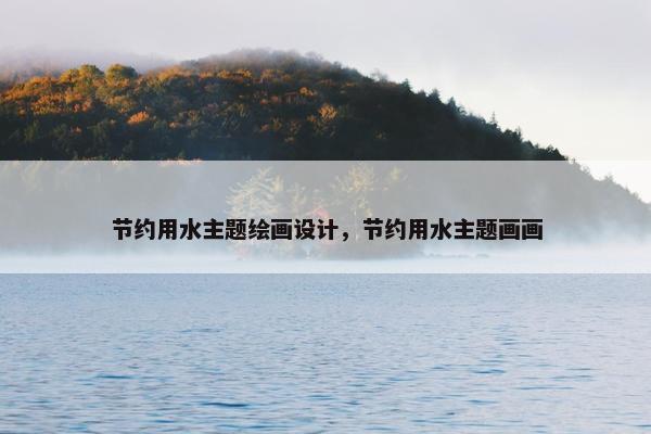 节约用水主题绘画设计，节约用水主题画画