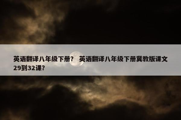 英语翻译八年级下册？ 英语翻译八年级下册冀教版课文29到32课？