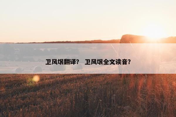 卫风氓翻译？ 卫风氓全文读音？