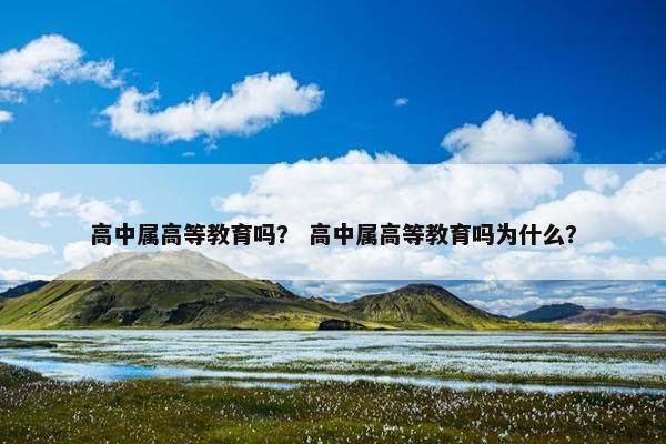 高中属高等教育吗？ 高中属高等教育吗为什么？