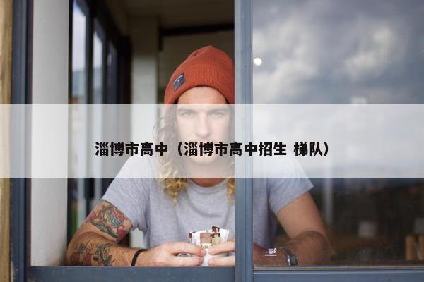 淄博市高中（淄博市高中招生 梯队）