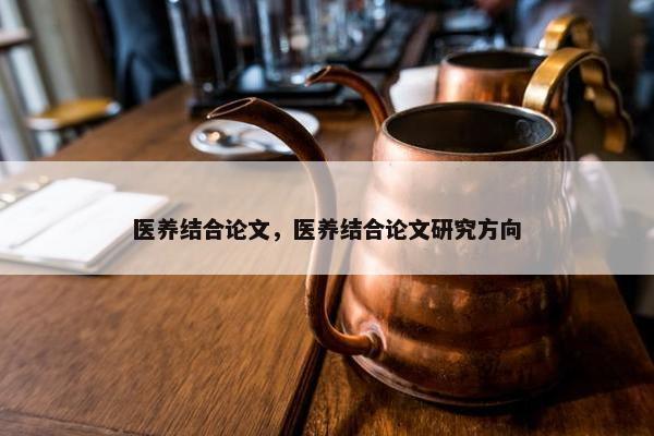 医养结合论文，医养结合论文研究方向