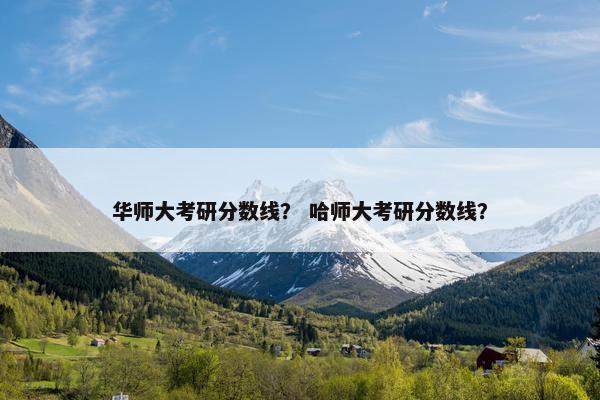 华师大考研分数线？ 哈师大考研分数线？