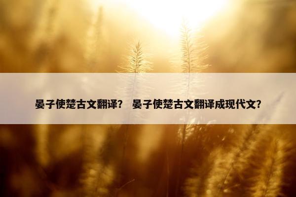 晏子使楚古文翻译？ 晏子使楚古文翻译成现代文？