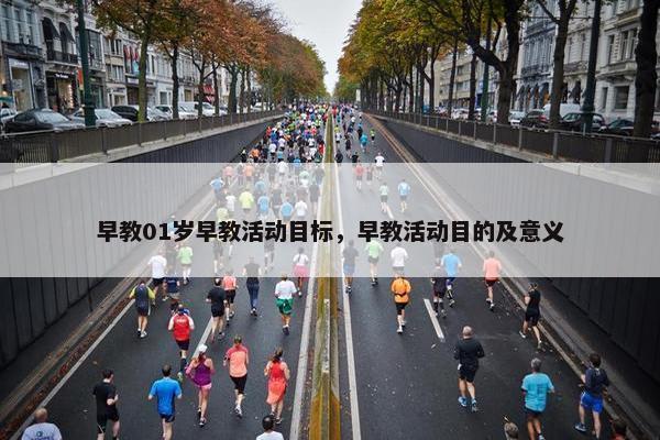 早教01岁早教活动目标，早教活动目的及意义
