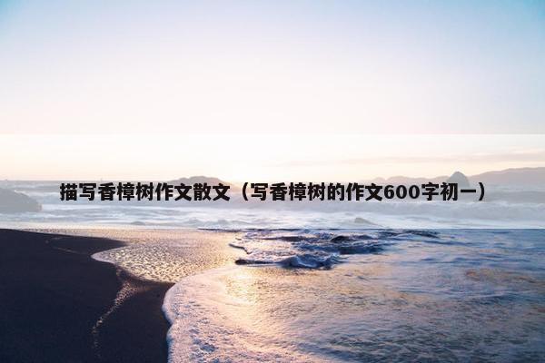 描写香樟树作文散文（写香樟树的作文600字初一）