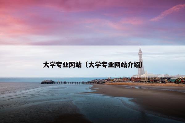 大学专业网站（大学专业网站介绍）