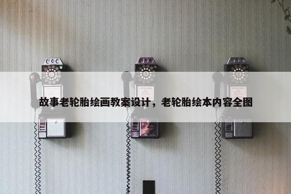 故事老轮胎绘画教案设计，老轮胎绘本内容全图