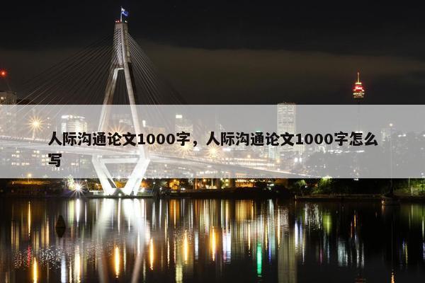 人际沟通论文1000字，人际沟通论文1000字怎么写