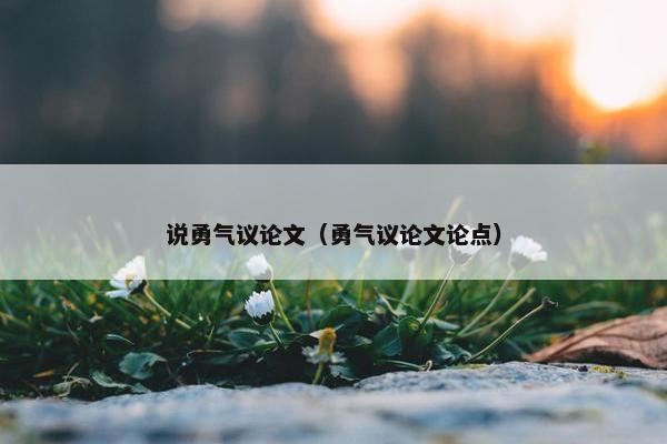 说勇气议论文（勇气议论文论点）