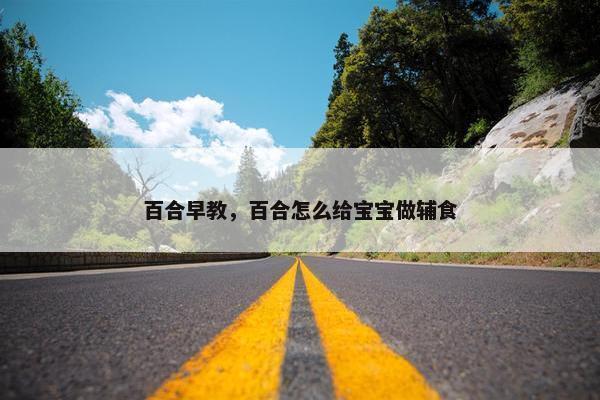 百合早教，百合怎么给宝宝做辅食