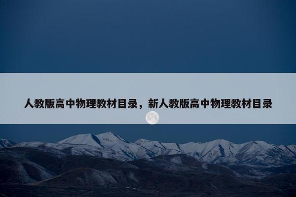人教版高中物理教材目录，新人教版高中物理教材目录