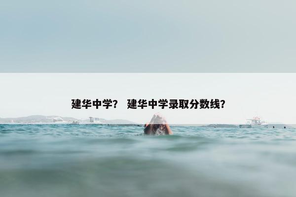 建华中学？ 建华中学录取分数线？