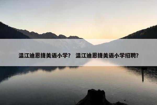 温江迪恩捷美语小学？ 温江迪恩捷美语小学招聘？