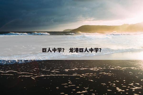 巨人中学？ 龙港巨人中学？
