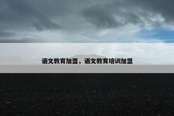语文教育加盟，语文教育培训加盟
