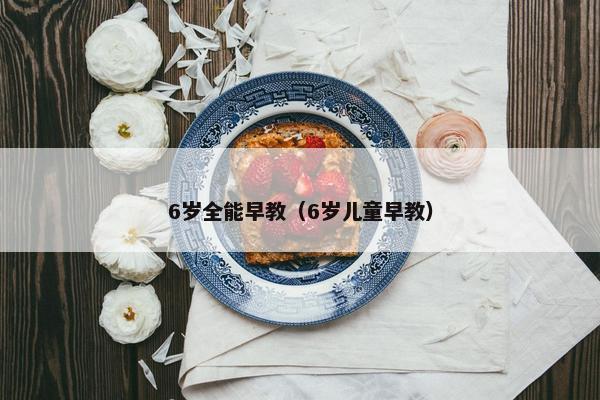 6岁全能早教（6岁儿童早教）