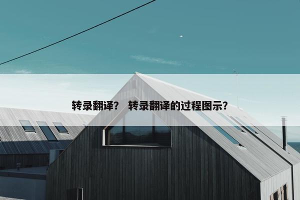 转录翻译？ 转录翻译的过程图示？