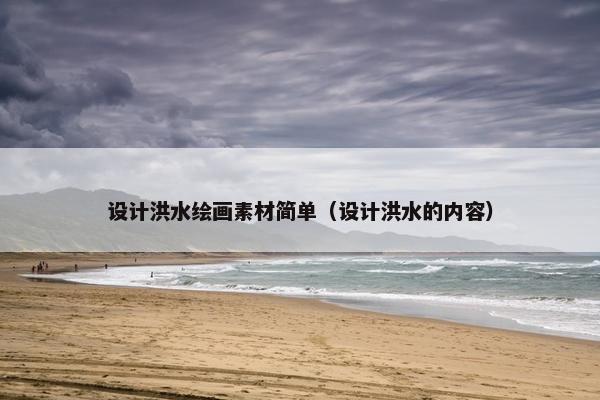 设计洪水绘画素材简单（设计洪水的内容）
