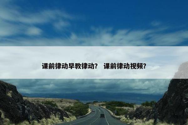 课前律动早教律动？ 课前律动视频？