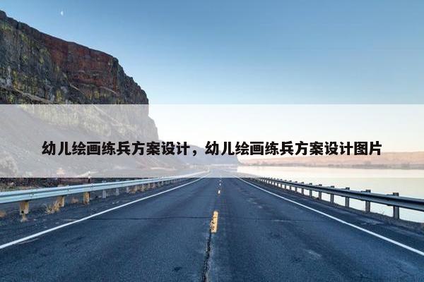 幼儿绘画练兵方案设计，幼儿绘画练兵方案设计图片