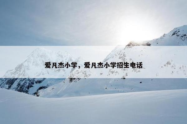 爱凡杰小学，爱凡杰小学招生电话