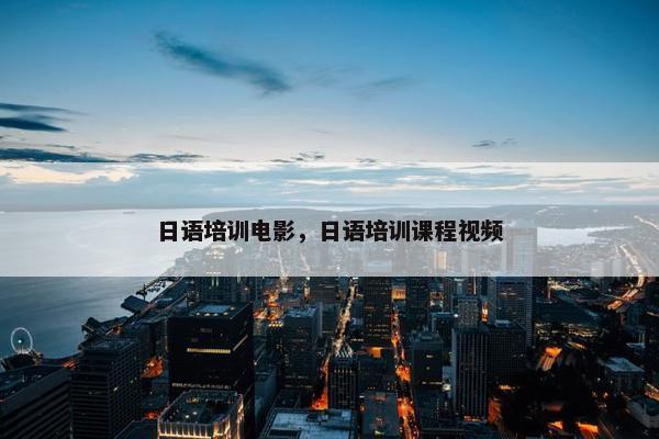 日语培训电影，日语培训课程视频