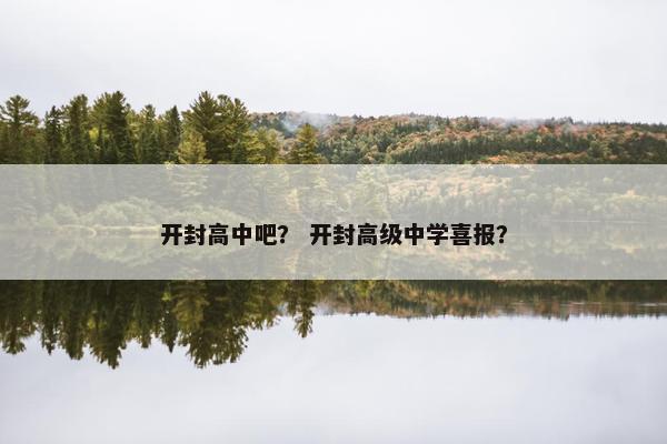 开封高中吧？ 开封高级中学喜报？